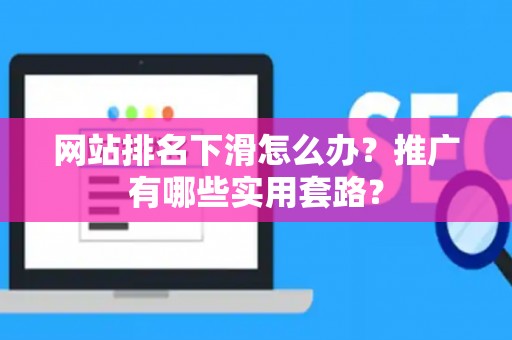 网站排名下滑怎么办？推广有哪些实用套路？