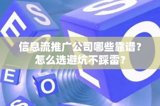 信息流推广公司哪些靠谱？怎么选避坑不踩雷？