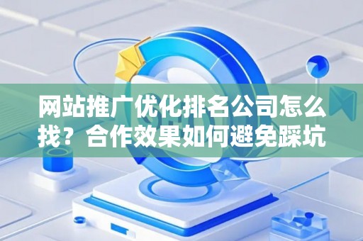 网站推广优化排名公司怎么找？合作效果如何避免踩坑？