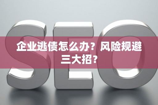 企业逃债怎么办？风险规避三大招？